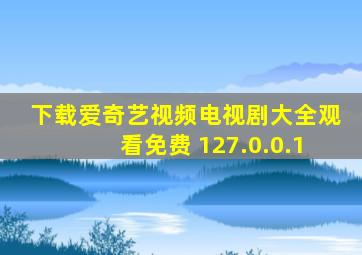 下载爱奇艺视频电视剧大全观看免费 127.0.0.1